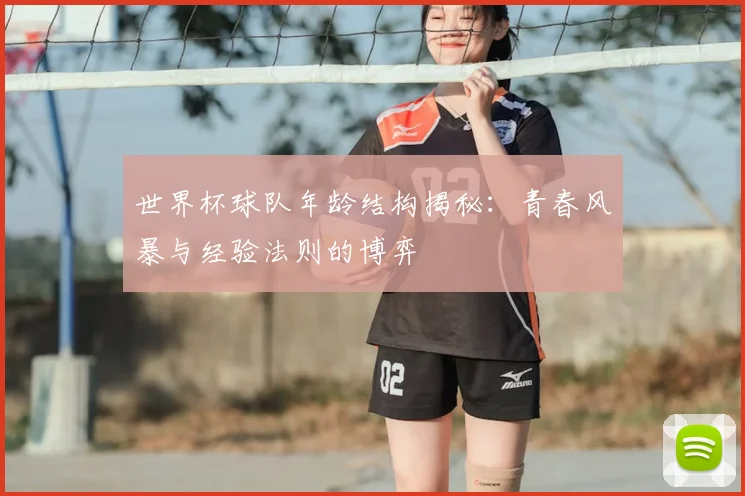 世界杯球队年龄结构揭秘：青春风暴与经验法则的博弈
