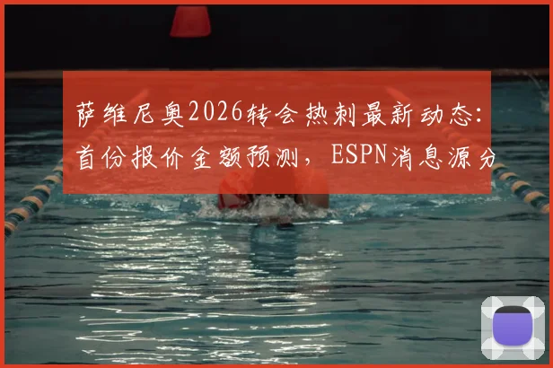 萨维尼奥2026转会热刺最新动态:首份报价金额预测,ESPN消息源分析与球员加盟意愿解读
