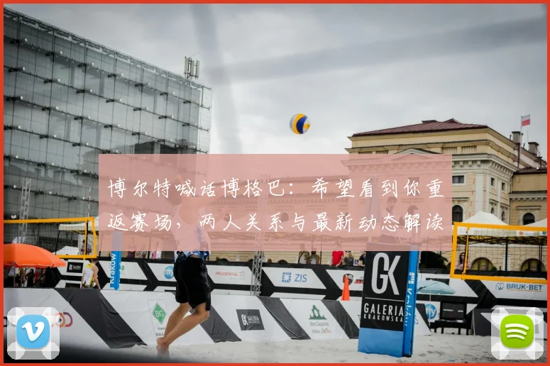 博尔特喊话博格巴：希望看到你重返赛场，两人关系与最新动态解读