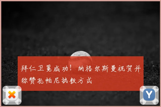 拜仁卫冕成功！纳格尔斯曼祝贺并称赞孔帕尼执教方式