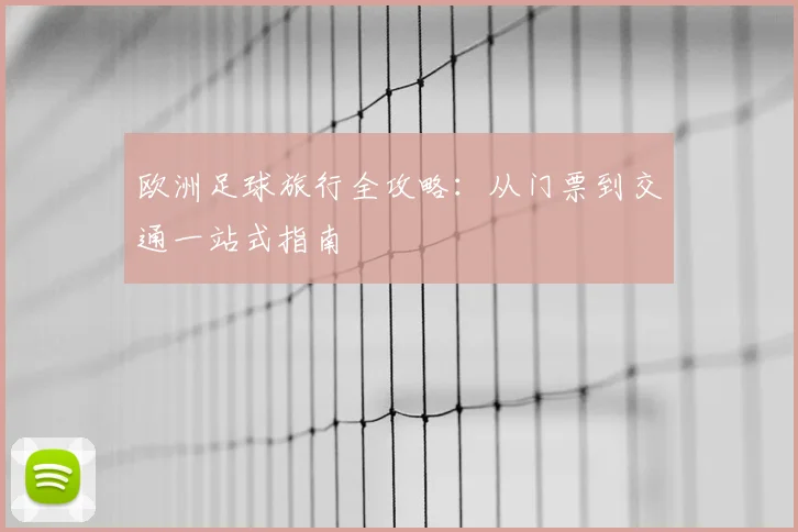 欧洲足球旅行全攻略：从门票到交通一站式指南