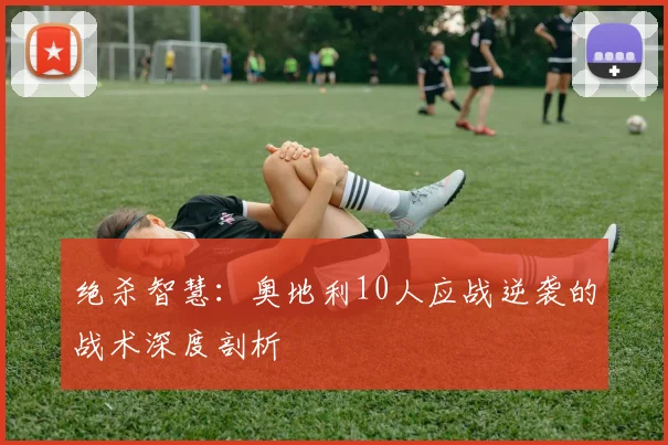 绝杀智慧：奥地利10人应战逆袭的战术深度剖析
