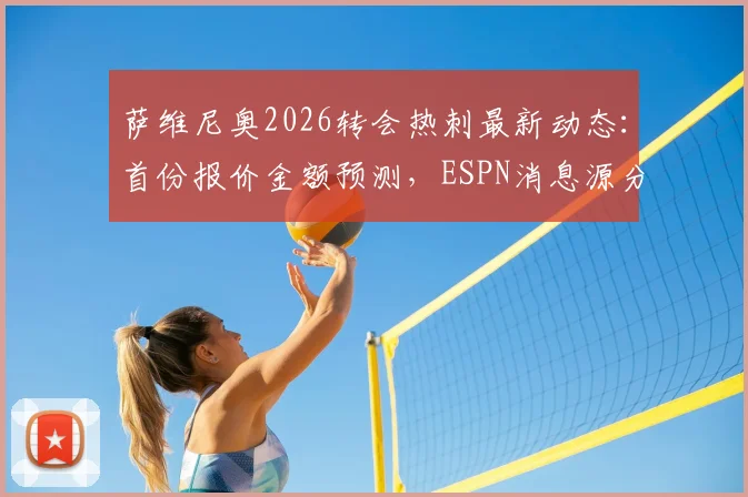 萨维尼奥2026转会热刺最新动态：首份报价金额预测，ESPN消息源分析与球员加盟意愿解读