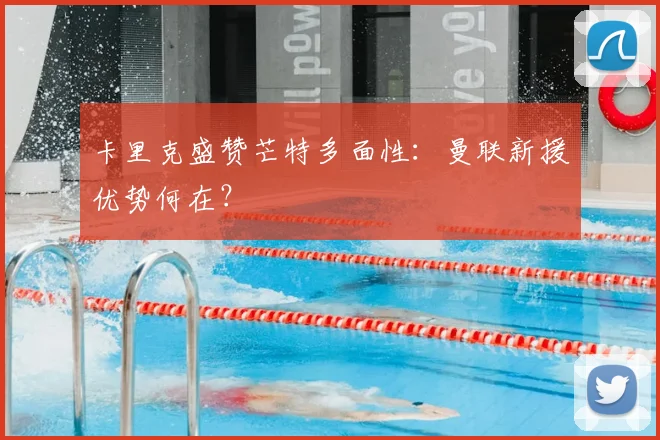 卡里克盛赞芒特多面性：曼联新援优势何在？