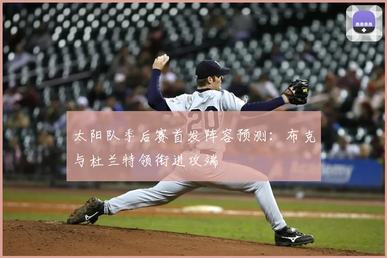 太阳队季后赛首发阵容预测：布克与杜兰特领衔进攻端