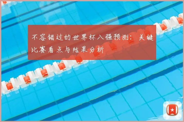 不容错过的世界杯八强预测：关键比赛看点与结果分析
