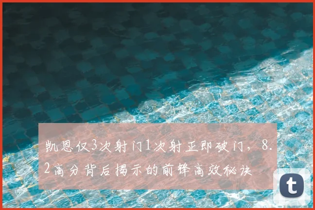 凯恩仅3次射门1次射正即破门,8.2高分背后揭示的前锋高效秘诀